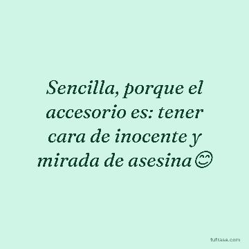 Sencilla, porque el accesorio es: tener cara de inocente y mirada de asesina😊