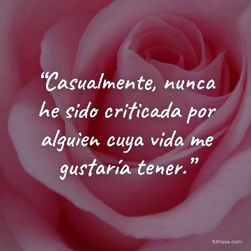 “Casualmente, nunca he sido criticada por alguien cuya vida me gustaría tener.”