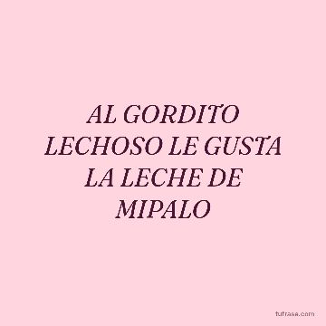 AL GORDITO LECHOSO LE GUSTA LA LECHE DE MIPALO