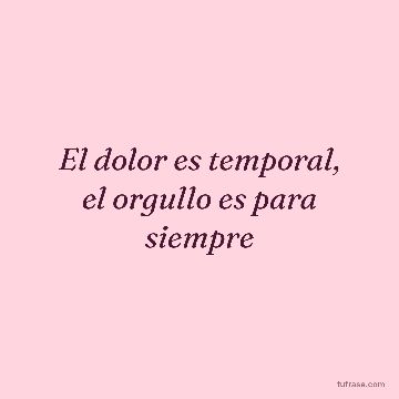 El dolor es temporal, el orgullo es para siempre