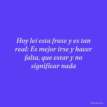 Hoy leí esta frase y es tan real: Es mejor irse y hacer falta, que estar y no significar nada