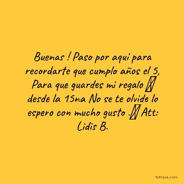 Buenas ! Paso por aquí para recordarte que cumplo años el 5, Para que guardes mi regalo 🎁 desde la 15na No se te olvide lo espero con mucho gusto .🤣 Att: Lidis B.