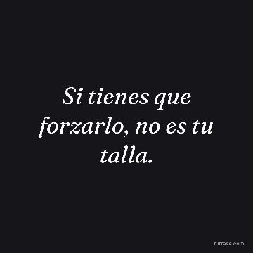 Si tienes que forzarlo, no es tu talla.