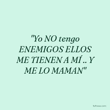 "Yo NO tengo ENEMIGOS ELLOS ME TIENEN A MÍ .. Y ME LO MAMAN"