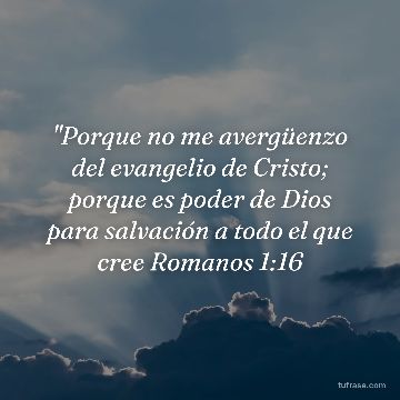 "Porque no me avergüenzo del evangelio de Cristo; porque es poder de Dios para salvación a todo el que cree Romanos 1:16