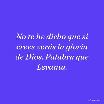 No te he dicho que si crees verás la gloria de Dios. Palabra que Levanta.