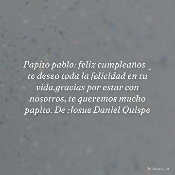 Papito pablo: feliz cumpleaños 🎂 te deseo toda la felicidad en tu vida,gracias por estar con nosotros, te queremos mucho papito. De :Josue Daniel Quispe
