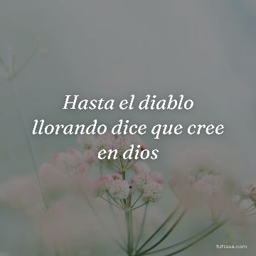 Hasta el diablo llorando dice que cree en dios