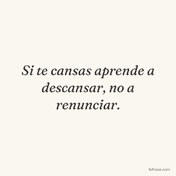 Si te cansas aprende a descansar, no a renunciar.