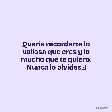 Quería recordarte lo valiosa que eres y lo mucho que te quiero. Nunca lo olvides🤗