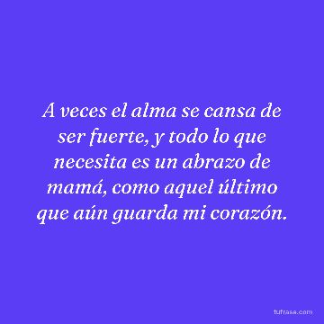 A veces el alma se cansa de ser fuerte, y todo lo que necesita es un abrazo de mamá, como aquel último que aún guarda mi corazón.