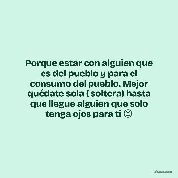 Porque estar con alguien que es del pueblo y para el consumo del pueblo. Mejor quédate sola ( soltera) hasta que llegue alguien que solo tenga ojos para ti 😊