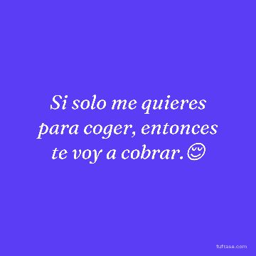 Si solo me quieres para coger, entonces te voy a cobrar.😌