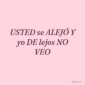USTED se ALEJÓ Y yo DE lejos NO VEO