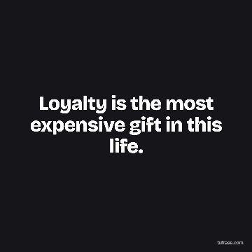 Loyalty is the most expensive gift in this life.
