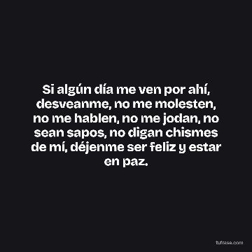 Si algún día me ven por ahí, desveanme, no me molesten, no me hablen, no me jodan, no sean sapos, no digan chismes de mí, déjenme ser feliz y estar en paz.