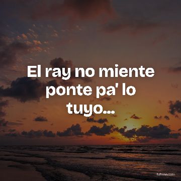 El ray no miente ponte pa' lo tuyo...