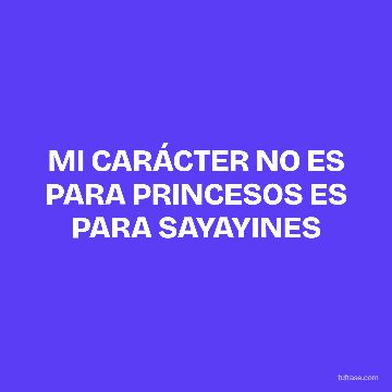 MI CARÁCTER NO ES PARA PRINCESOS ES PARA SAYAYINES