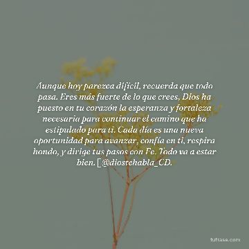 Aunque hoy parezca difícil, recuerda que todo pasa. Eres más fuerte de lo que crees, Dios ha puesto en tu corazón la esperanza y fortaleza necesaria para continuar el camino que ha estipulado para ti. Cada día es una nueva oportunidad para avanzar, confía en ti, respira hondo, y dirige tus pasos con Fe. Todo va a estar bien. 🦋@diostehabla_CD.