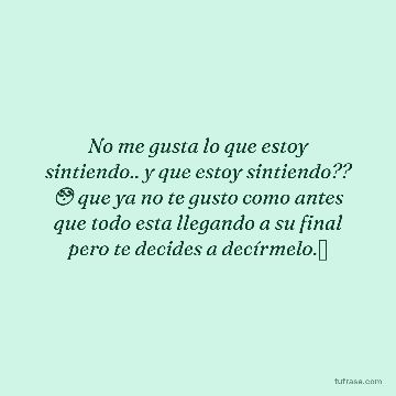 No me gusta lo que estoy sintiendo.. y que estoy sintiendo?? 😳 que ya no te gusto como antes que todo esta llegando a su final pero te decides a decírmelo.🫥