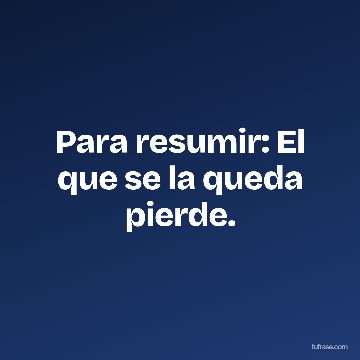 Para resumir: El que se la queda pierde.