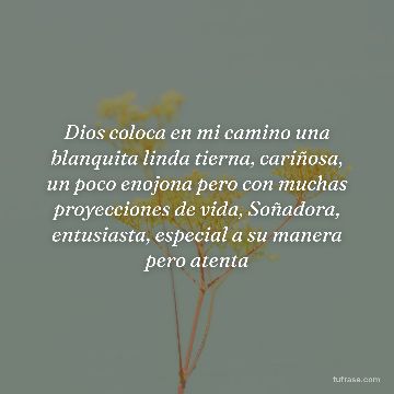 Dios coloca en mi camino una blanquita linda tierna, cariñosa, un poco enojona pero con muchas proyecciones de vida, Soñadora, entusiasta, especial a su manera pero atenta