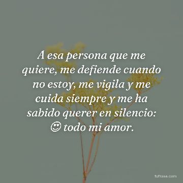 A esa persona que me quiere, me defiende cuando no estoy, me vigila y me cuida siempre y me ha sabido querer en silencio: 😍 todo mi amor.