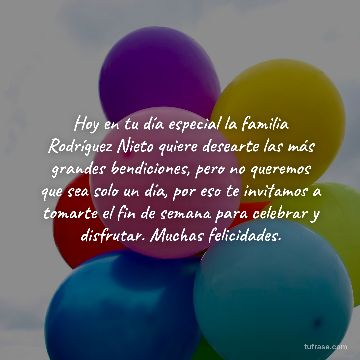 Hoy en tu día especial la familia Rodríguez Nieto quiere desearte las más grandes bendiciones, pero no queremos que sea solo un día, por eso te invitamos a tomarte el fin de semana para celebrar y disfrutar. Muchas felicidades.