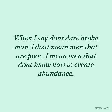 When I say dont date broke man, i dont mean men that are poor. I mean men that dont know how to create abundance.